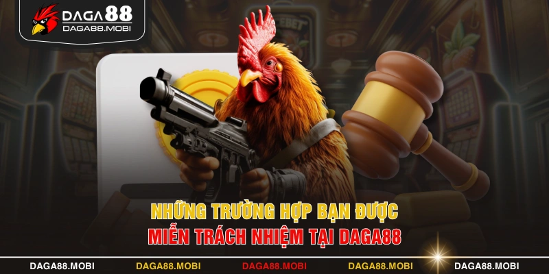 Những trường hợp bạn được miễn trách nhiệm tại DAGA88 