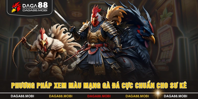 Phương pháp xem màu mạng gà đá cực chuẩn cho sư kê