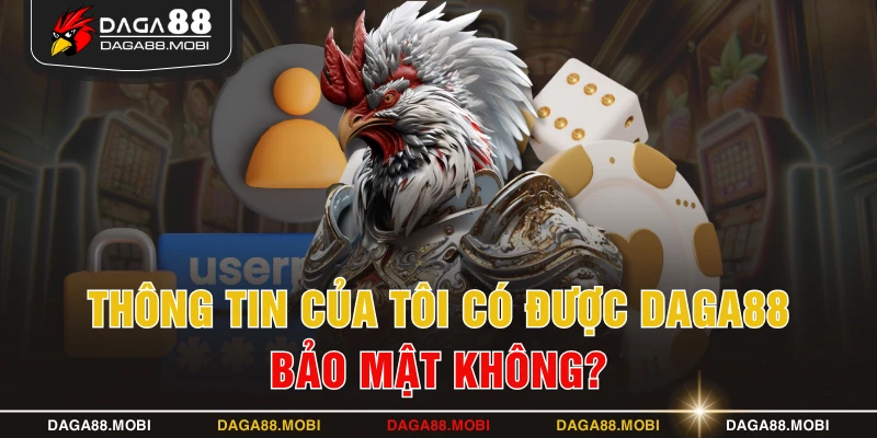 Thông tin của tôi có được DAGA88 bảo mật không?