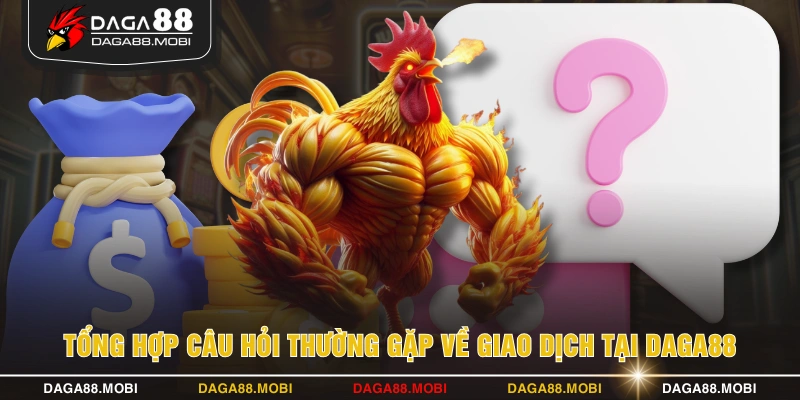 Tổng hợp câu hỏi thường gặp về giao dịch tại DAGA88